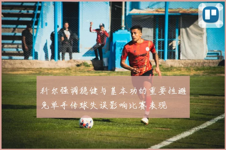 科尔强调稳健与基本功的重要性避免单手传球失误影响比赛表现