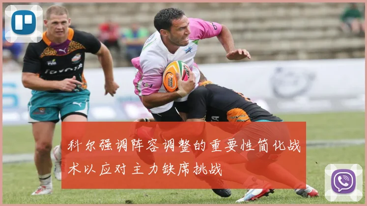 科尔强调阵容调整的重要性简化战术以应对主力缺席挑战