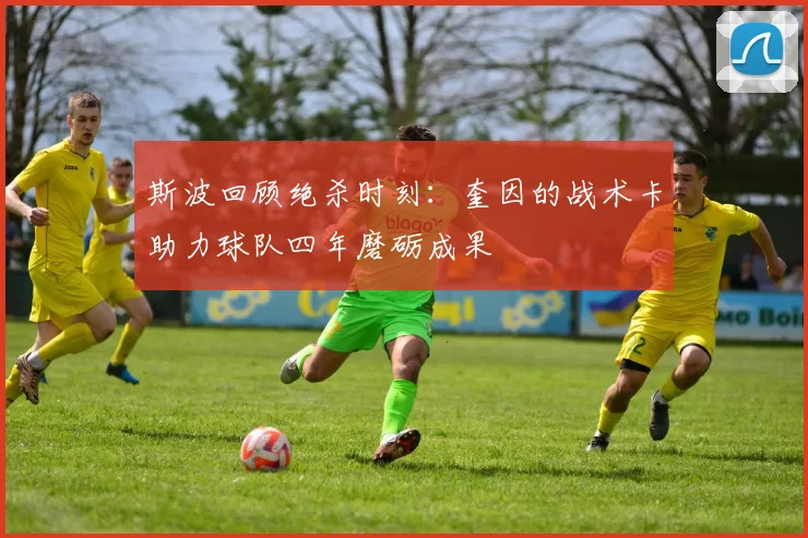 斯波回顾绝杀时刻：奎因的战术卡助力球队四年磨砺成果
