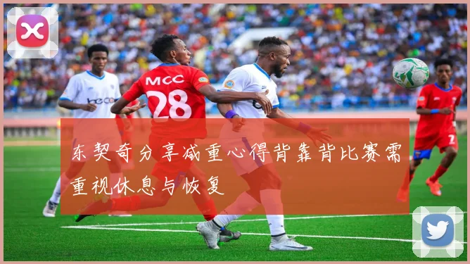东契奇分享减重心得背靠背比赛需重视休息与恢复